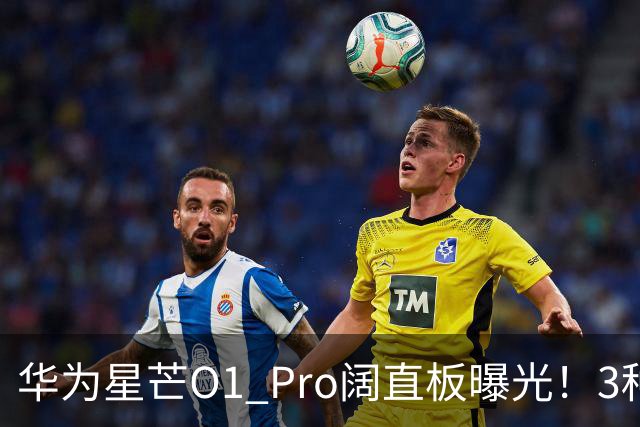 华为星芒O1 Pro阔直板曝光！3种配色、4档存储，性价比新机要来了