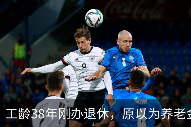 工龄38年刚办退休，原以为养老金四五千，到账时心里凉了