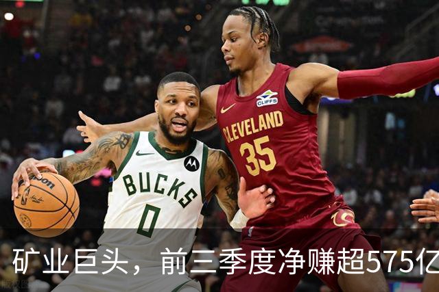 矿业巨头，前三季度净赚超575亿元！
