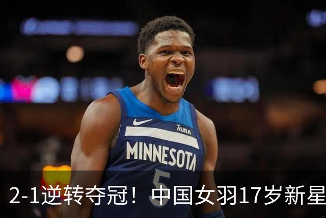 2-1逆转夺冠！中国女羽17岁新星崛起：力克日本悍将，偶像陈雨菲
